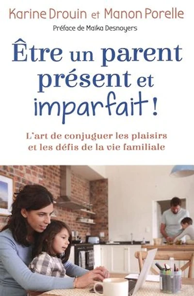 Être un parent présent et imparfait!: l'art de conjuguer les plaisirs défis la vie familiale