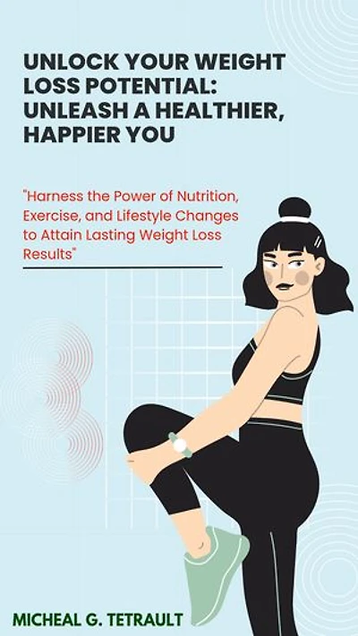 Unlock Your Weight Loss Potential: Unleash a Healthier, Happier You: Harness the Power of Nutrition, Exercise, and Lifestyle Changes to Attain Lasting Weight Loss Results