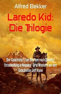 Laredo Kid: Die Trilogie: Der Geächtete/ Zum Sterben nach Sonora/ Entscheidung in Nogales - Drei Western um den Geächteten Jeff Kane