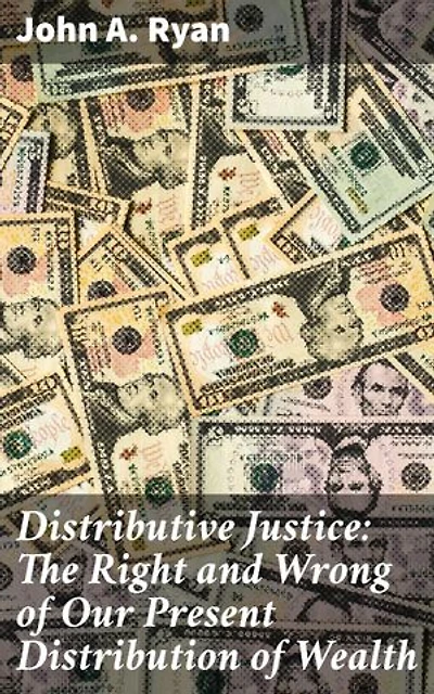 Distributive Justice: The Right and Wrong of Our Present Distribution of Wealth: Enriched edition. Navigating Economic Ethics: A Critical Analysis of Wealth Distribution