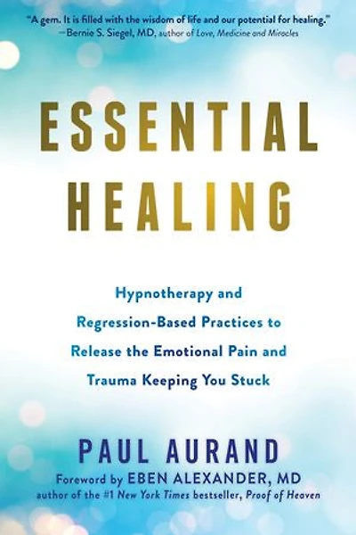 Essential Healing: Hypnotherapy and Regression-Based Practices to Release the Emotional Pain Trauma Keeping You Stuck