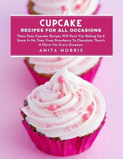 Cupcake Recipes for All Occasions: These Easy Cupcake Recipes Will Have You Baking Up a Storm in No Time. From Strawberry to Chocolate, There's A Flavor for Every Occasion