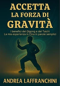 Accetta La Forza Di Gravità: I benefici del Qigong e del Taichi: La mia esperienza in Cina in parole semplici