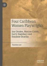 Four Caribbean Women Playwrights: Ina Cesaire, Maryse Conde, Gerty Dambury And Suzanne Dracius