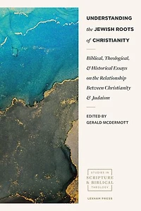 Understanding the Jewish Roots of Christianity: Biblical, Theological, and Historical Essays on the Relationship between Christianity and Judaism