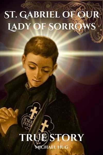 St. Gabriel of Our Lady of Sorrows true story: True story of St. Gabriel of Our Lady of Sorrows a Catholic novena prayer book for 9 days devotion and biography
