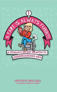 A Fart Is Always Funny: A Woman's Secret Weapon to Understanding Men