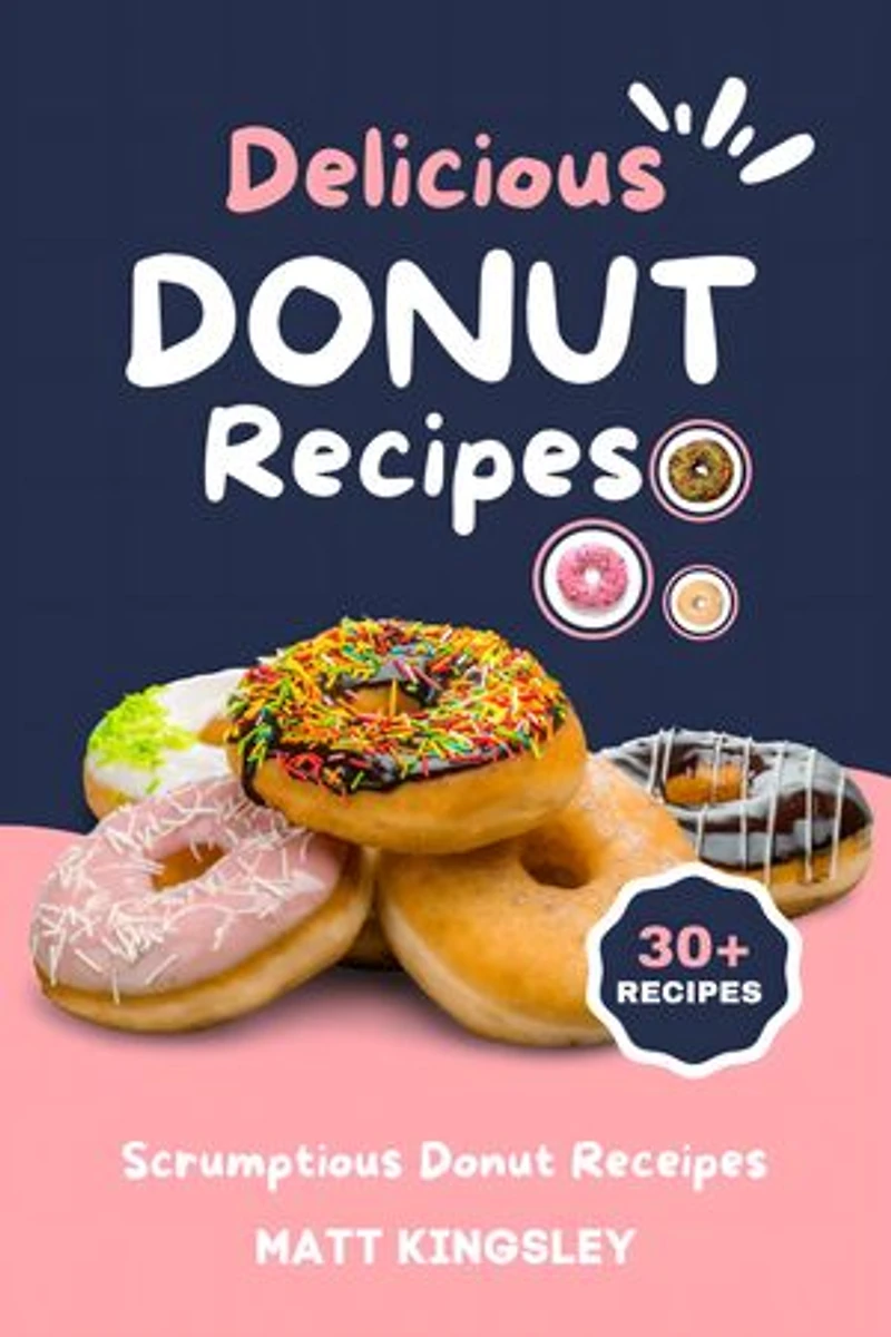 Delicious Donut Recipes: Donut Cookbook,Donut Recipes,Doughnut Cookbook,Baked Donuts,Fried Donuts,Glazed Donuts,Cake Donuts,60+ Book Recipes. Contents in Description