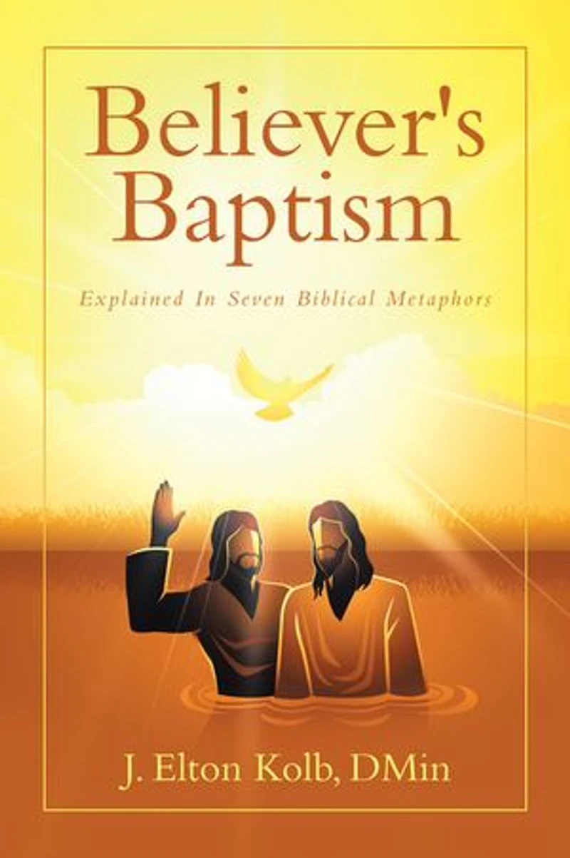 Believer's Baptism: Explained In Seven Biblical Metaphors