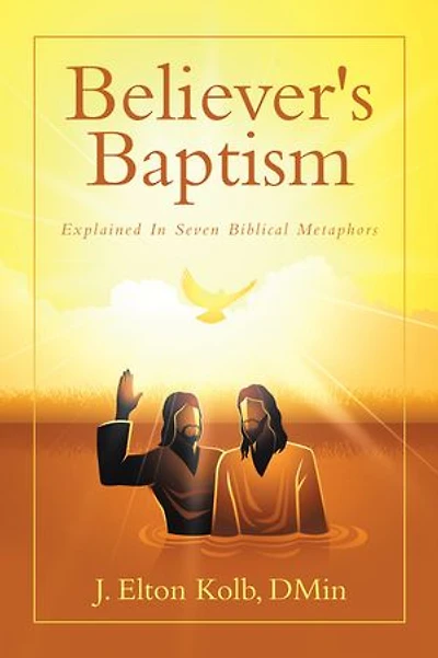 Believer's Baptism: Explained In Seven Biblical Metaphors