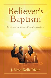 Believer's Baptism: Explained In Seven Biblical Metaphors