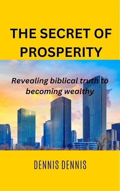 THE SECRET OF PROSPERITY: Revealing biblical truth to becoming wealthy