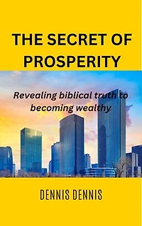 THE SECRET OF PROSPERITY: Revealing biblical truth to becoming wealthy