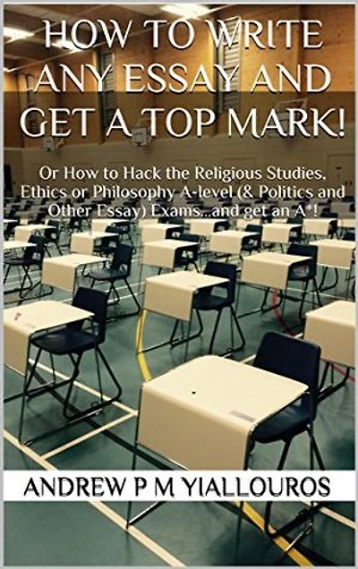 How to write any essay and get a top mark!: Or Hack the Religious Studies, Ethics, Philosophy & other subjects