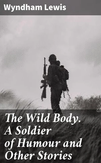 The Wild Body. A Soldier of Humour and Other Stories: Exploring Human Nature through Satirical Humor and Avant-Garde Fiction