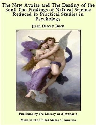 The New Avatar and the Destiny of the Soul the Findings of Natural Science Reduced to Practical Studies in Psychology