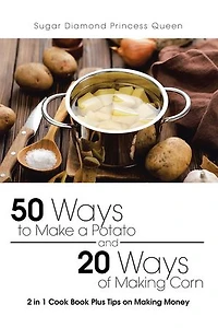 50 Ways to Make a Potato and 20 of Making Corn: 2 1 Cook Book Plus Tips on Money