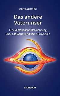 Das andere Vaterunser: Eine dialektische Betrachtung über das Gebet und seine Prinzipien