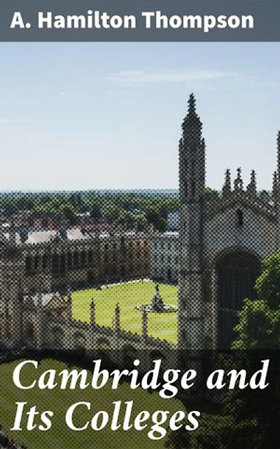 Cambridge and Its Colleges: Unveiling the Secrets of Cambridge's Literary Legacy and Architectural Marvels