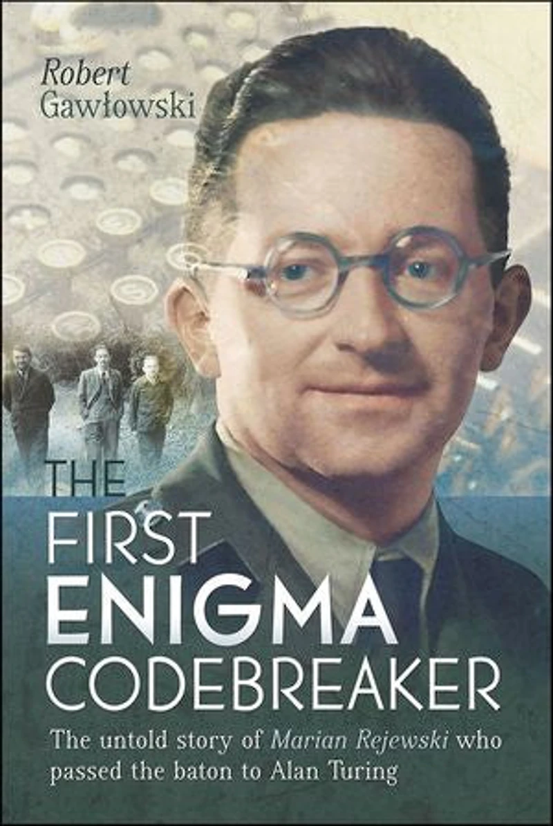 the First Enigma Codebreaker: Marian Rejewski Who Passed Baton to Alan Turing