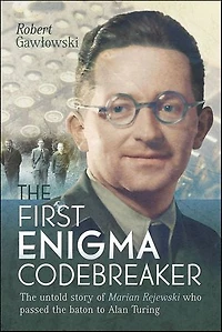 the First Enigma Codebreaker: Marian Rejewski Who Passed Baton to Alan Turing