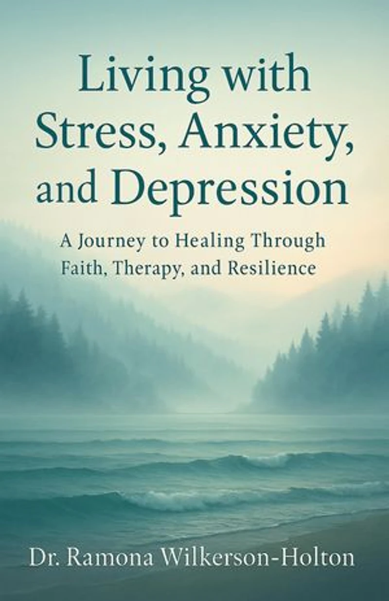 Living with Stress, Anxiety, And Depression: A Journey to Healing Through Faith, Therapy, and Resilience
