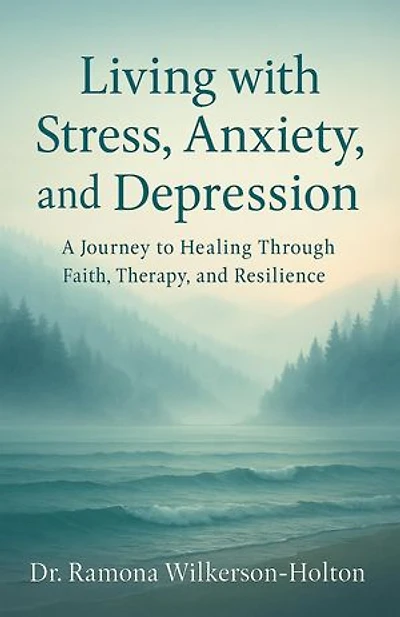 Living with Stress, Anxiety, And Depression: A Journey to Healing Through Faith, Therapy, and Resilience