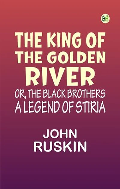 The King of the Golden River; or, the Black Brothers: A Legend of Stiria.