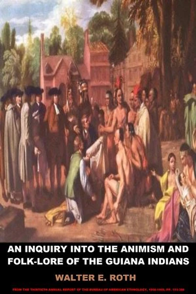 An Inquiry into the Animism and Folk-Lore of the Guiana Indians