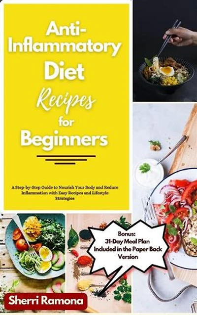 Anti-Inflammatory Diet Recipes for Beginners: A Step-by-Step Guide to Nourish Your Body and Reduce Inflammation with Easy Recipes and Lifestyle Strategies