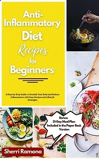 Anti-Inflammatory Diet Recipes for Beginners: A Step-by-Step Guide to Nourish Your Body and Reduce Inflammation with Easy Recipes and Lifestyle Strategies