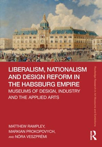 Liberalism, Nationalism and Design Reform the Habsburg Empire: Museums of Design, Industry Applied Arts