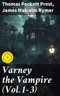 Varney the Vampire (Vol.1-3): Enriched edition. Exploring Victorian Gothic Horrors: An Anthology of Vampiric Tales from the Penny Dreadful Era