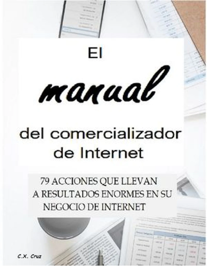 El manual del comercializador de Internet: 79 ACCIONES QUE LLEVAN A RESULTADOS ENORMES EN SU NEGOCIO DE INTERNET