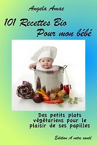 101 recettes bio pour mon bébé: Des petits plats végétariens pour le plaisir de ses papilles