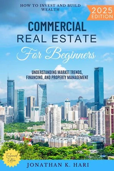 Commercial Real Estate for Beginners:: How to Invest and Build Wealth (Understanding Market Trends, Financing, and Property Management)