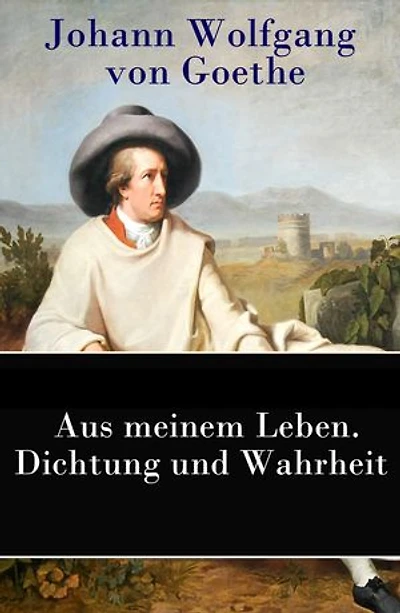 Aus meinem Leben. Dichtung und Wahrheit: Autobiographie