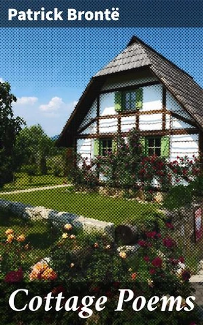 Cottage Poems: Enriched edition. Capturing the Essence of Rural Life: Nostalgic Poems from the Father of Famous Authors
