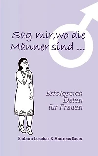 Sag' mir, wo die Männer sind... / Sag' mir, wo die Frauen sind...: Erfolgreich Daten für Frauen / Erfolgreich Daten für Männer