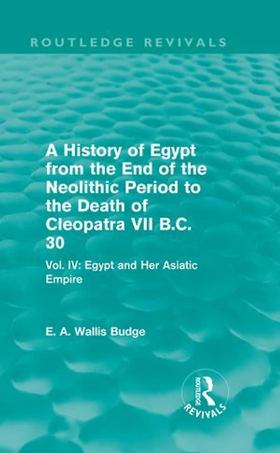 A History of Egypt from the End Neolithic Period to Death Cleopatra VII B.C. 30 (Routledge Revivals): Vol. IV: and Her Asiatic Empire