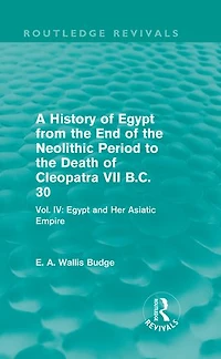 A History of Egypt from the End Neolithic Period to Death Cleopatra VII B.C. 30 (Routledge Revivals): Vol. IV: and Her Asiatic Empire