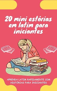 20 mini estórias em latim para iniciantes: Melhore o seu latim rapidamente através da leitura!