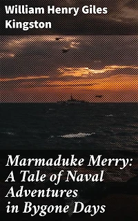 Marmaduke Merry: A Tale of Naval Adventures in Bygone Days: A Swashbuckling Voyage Through Time and Seas