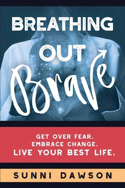 Breathing Out Brave: Get over fear. Embrace change. Live your best life.