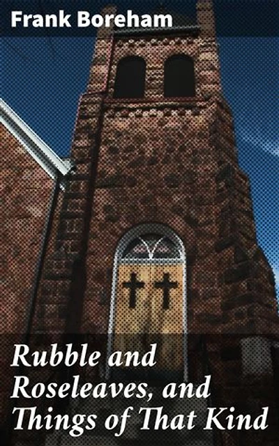 Rubble and Roseleaves, and Things of That Kind: Enriched edition. Reflections on life, faith, and beauty through elegant storytelling
