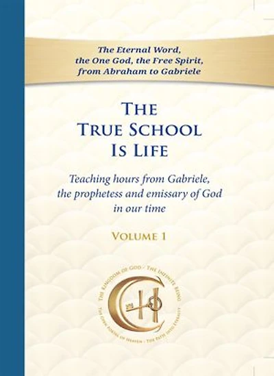 The True School Is Life Volume - 1: Teaching hours from Gabriele, the prophetess and emissary of God in our time