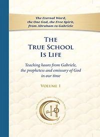 The True School Is Life Volume - 1: Teaching hours from Gabriele, the prophetess and emissary of God in our time