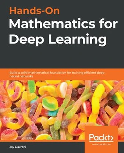 Hands-On Mathematics for deep Learning: Build a solid mathematical foundation training efficient neural networks