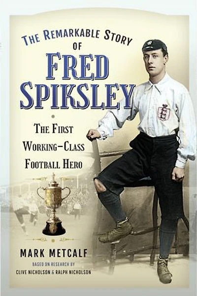 The Remarkable Story of Fred Spiksley: First Working-Class Football Hero