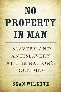 No Property Man: Slavery and Antislavery at the Nation's Founding, With a New Preface